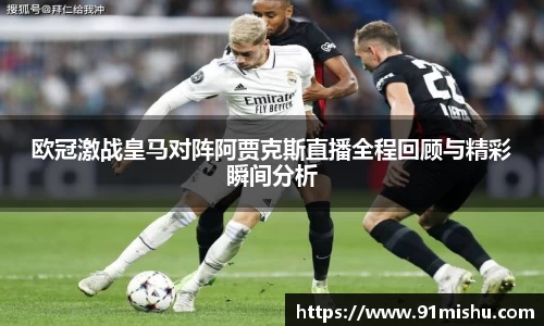 欧冠激战皇马对阵阿贾克斯直播全程回顾与精彩瞬间分析